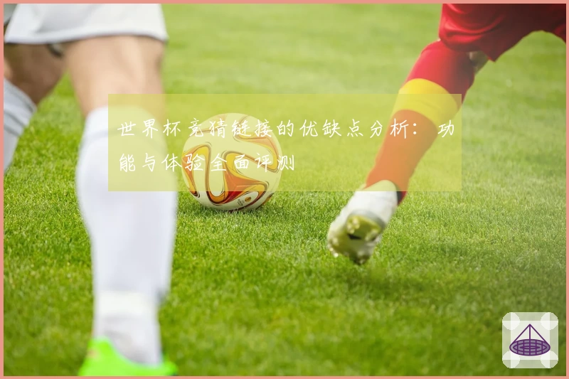 世界杯竞猜链接的优缺点分析：功能与体验全面评测