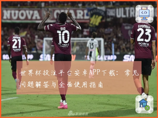 世界杯投注平台安卓APP下载：常见问题解答与全面使用指南