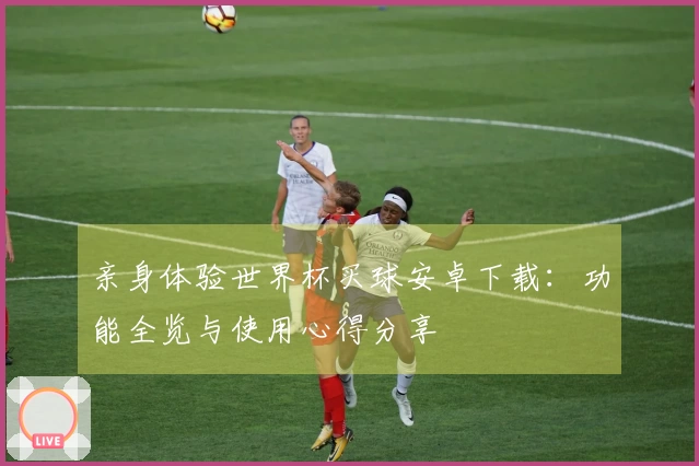 亲身体验世界杯买球安卓下载：功能全览与使用心得分享