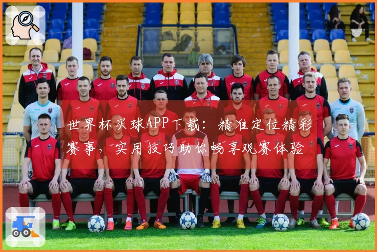 世界杯买球APP下载：精准定位精彩赛事，实用技巧助你畅享观赛体验