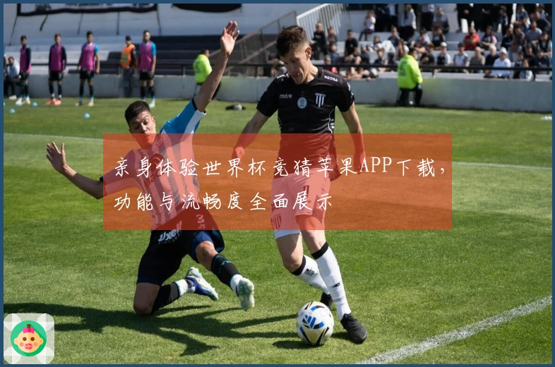 亲身体验世界杯竞猜苹果APP下载，功能与流畅度全面展示