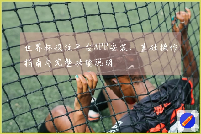 世界杯投注平台APP安装：基础操作指南与完整功能说明
