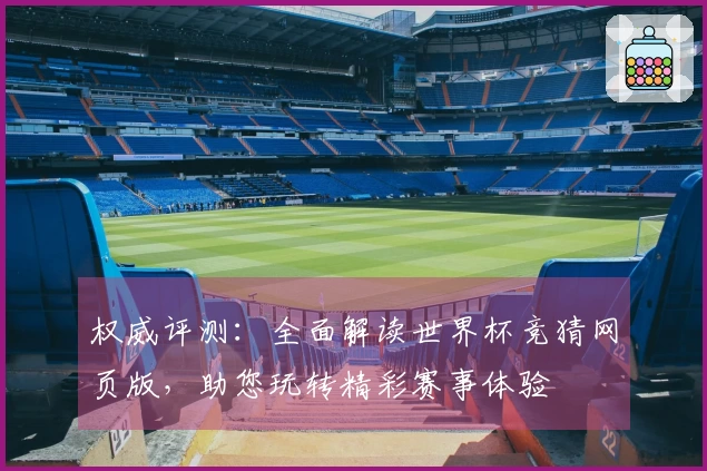 权威评测：全面解读世界杯竞猜网页版，助您玩转精彩赛事体验