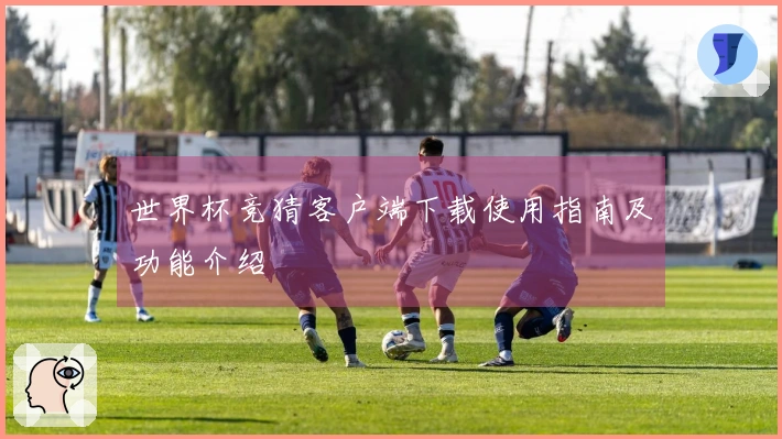 世界杯竞猜客户端下载使用指南及功能介绍