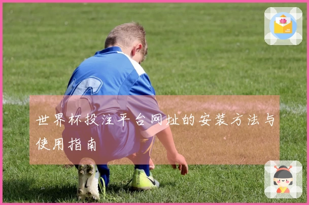 世界杯投注平台网址的安装方法与使用指南