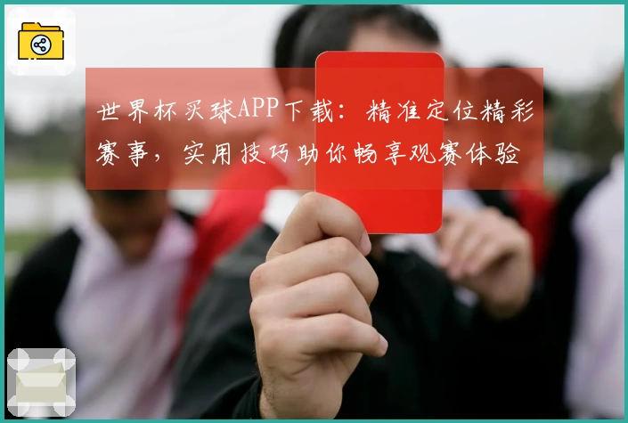 世界杯买球APP下载：精准定位精彩赛事，实用技巧助你畅享观赛体验