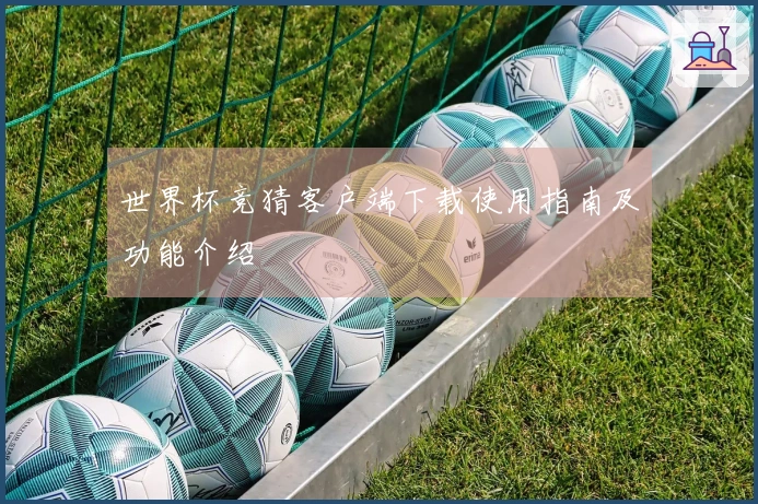 世界杯竞猜客户端下载使用指南及功能介绍